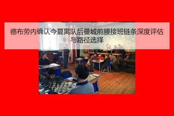 德布劳内确认今夏离队后曼城前腰接班链条深度评估与路径选择